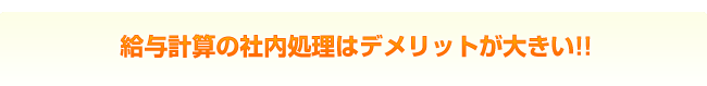 給与計算の社内処理はデメリットが大きい！！